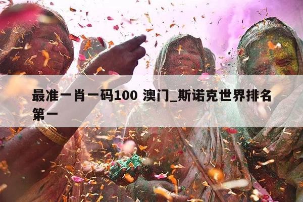 最准一肖一码100 澳门_斯诺克世界排名第一