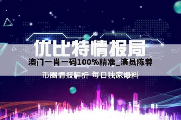 澳门一肖一码100%精准_演员陈蓉