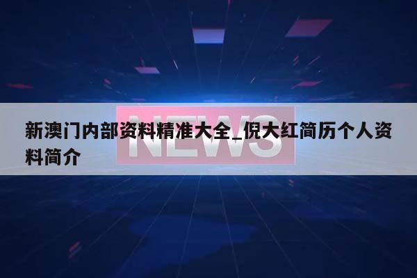 新澳门内部资料精准大全_倪大红简历个人资料简介