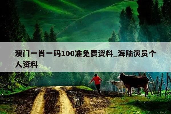 澳门一肖一码100准免费资料_海陆演员个人资料