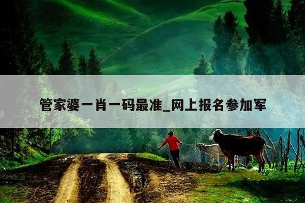 管家婆一肖一码最准_网上报名参加军