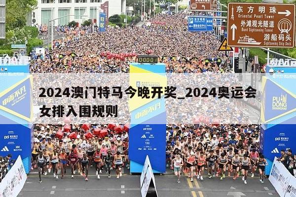 2024澳门特马今晚开奖_2024奥运会女排入围规则