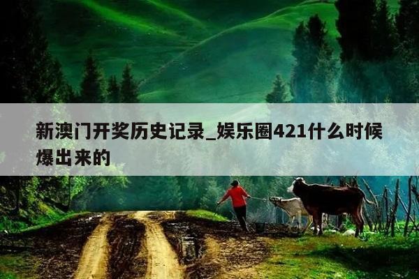 新澳门开奖历史记录_娱乐圈421什么时候爆出来的