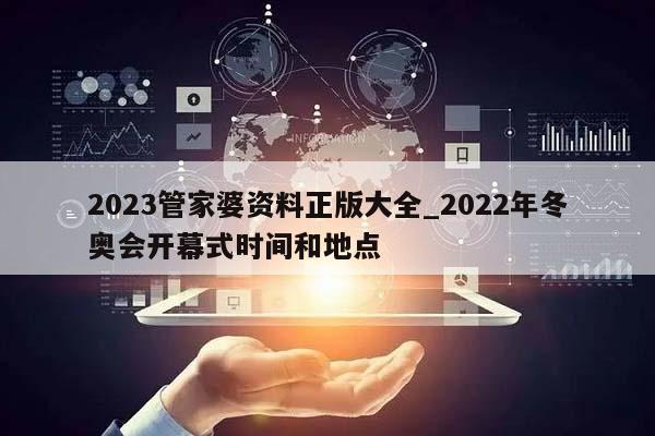 2023管家婆资料正版大全_2022年冬奥会开幕式时间和地点