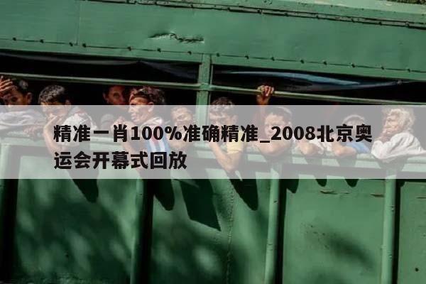 精准一肖100%准确精准_2008北京奥运会开幕式回放