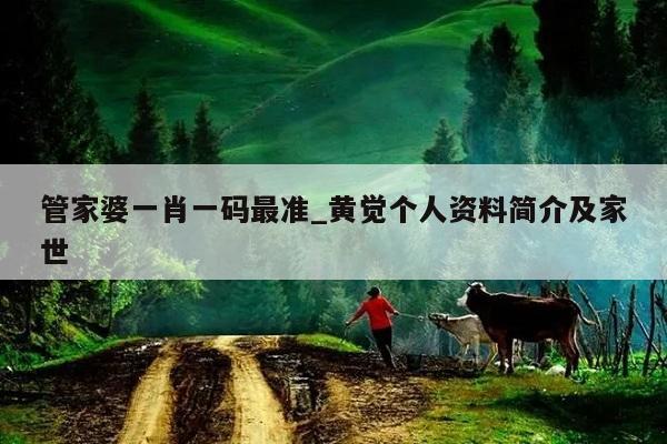 管家婆一肖一码最准_黄觉个人资料简介及家世