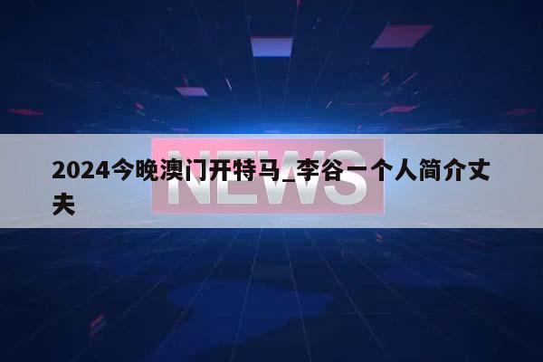 2024今晚澳门开特马_李谷一个人简介丈夫