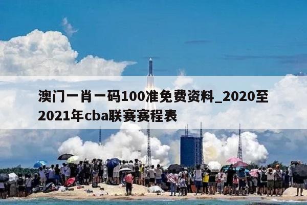 澳门一肖一码100准免费资料_2020至2021年cba联赛赛程表