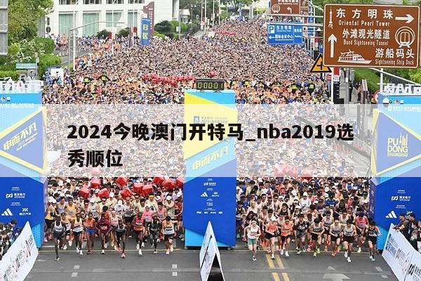 2024今晚澳门开特马_nba2019选秀顺位