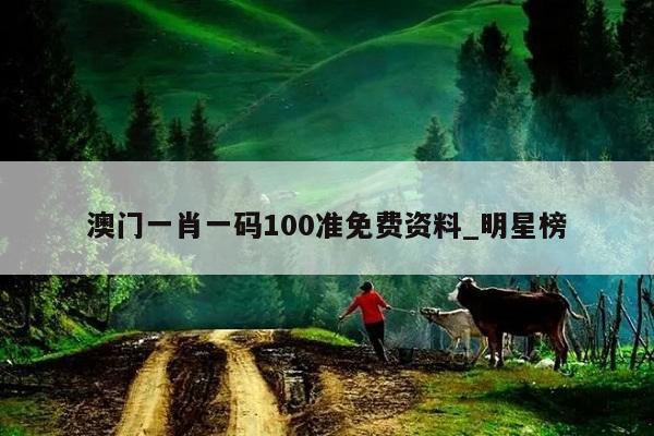 澳门一肖一码100准免费资料_明星榜