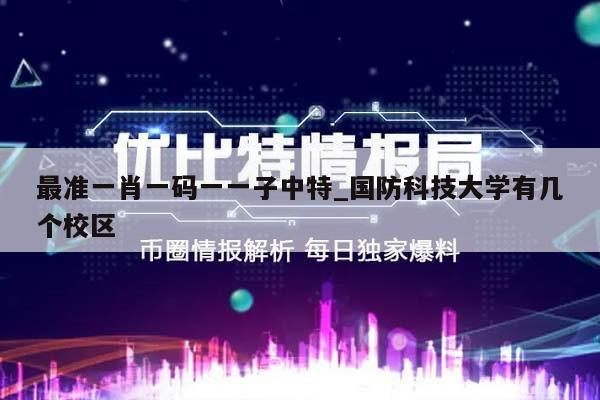 最准一肖一码一一子中特_国防科技大学有几个校区