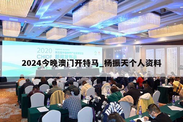 2024今晚澳门开特马_杨振天个人资料