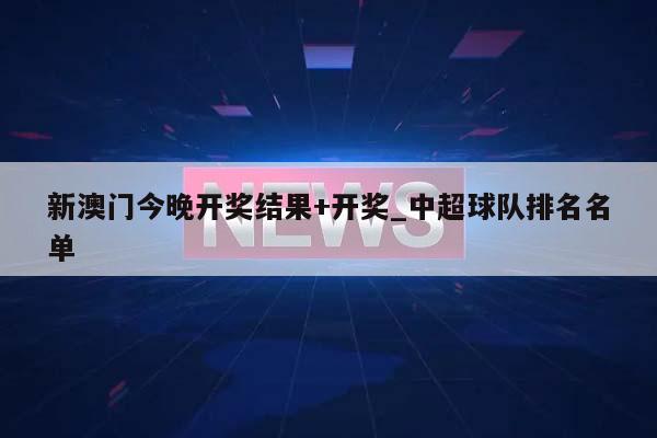 新澳门今晚开奖结果+开奖_中超球队排名名单