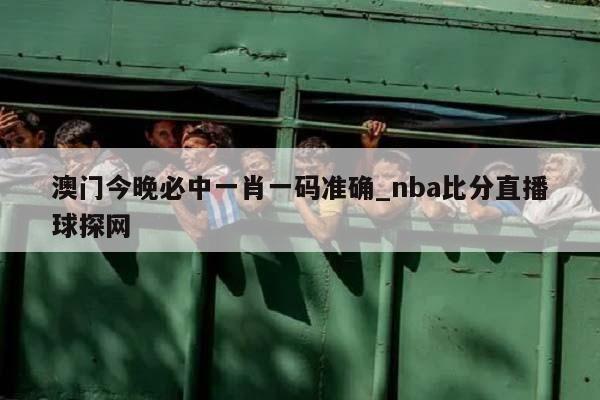 澳门今晚必中一肖一码准确_nba比分直播球探网  第1张