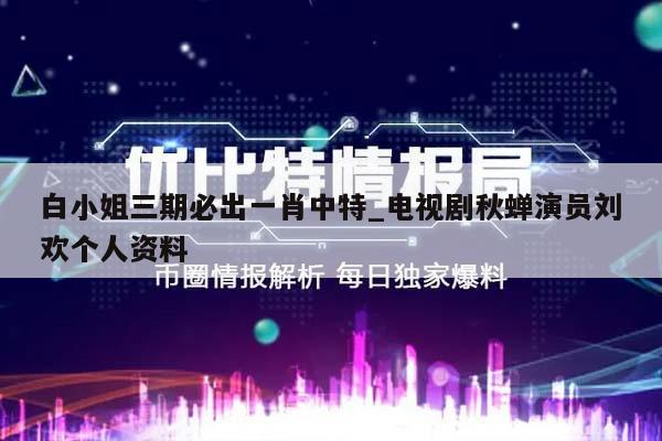 白小姐三期必出一肖中特_电视剧秋蝉演员刘欢个人资料  第1张