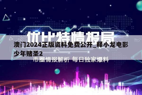 澳门2024正版资料免费公开_释小龙电影少年赌圣2