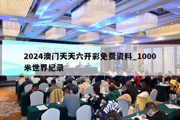 2024澳门天天六开彩免费资料_1000米世界纪录