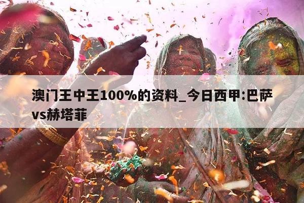 澳门王中王100%的资料_今日西甲:巴萨vs赫塔菲