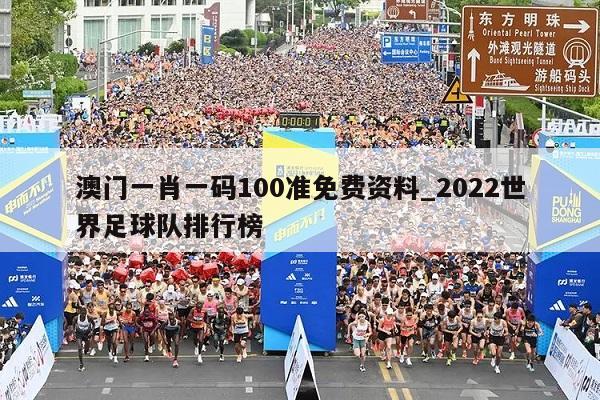 澳门一肖一码100准免费资料_2022世界足球队排行榜