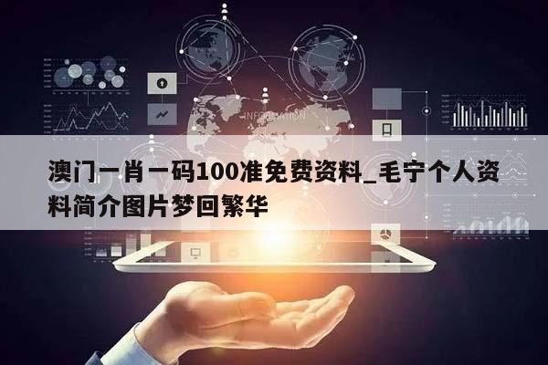 澳门一肖一码100准免费资料_毛宁个人资料简介图片梦回繁华