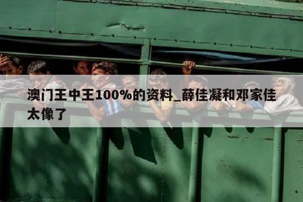 澳门王中王100%的资料_薛佳凝和邓家佳太像了