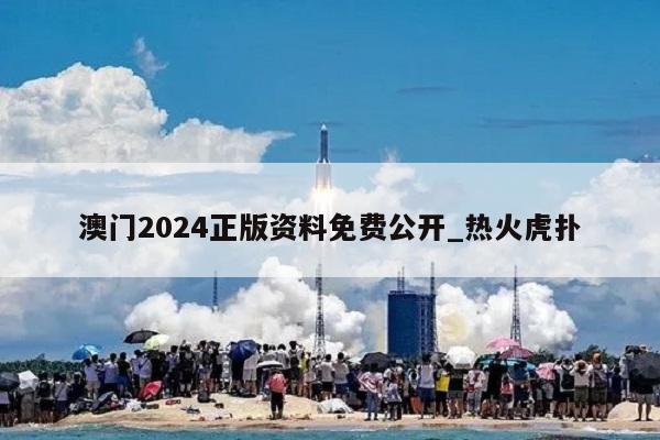 澳门2024正版资料免费公开_热火虎扑