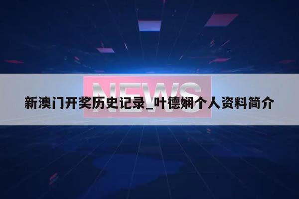 新澳门开奖历史记录_叶德娴个人资料简介