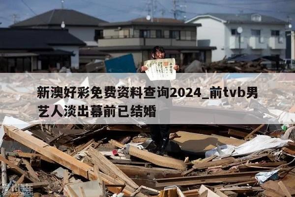 新澳好彩免费资料查询2024_前tvb男艺人淡出幕前已结婚