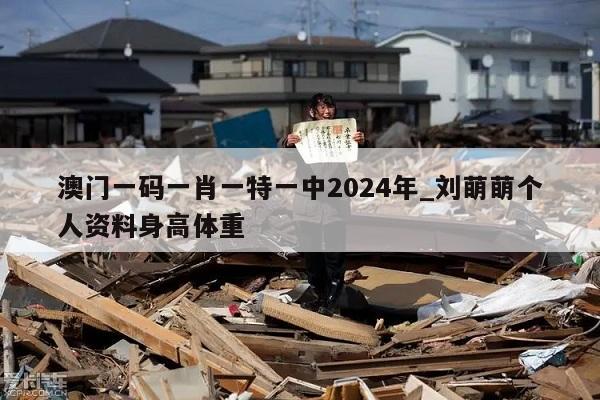 澳门一码一肖一特一中2024年_刘萌萌个人资料身高体重