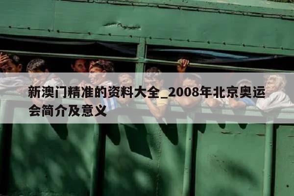 新澳门精准的资料大全_2008年北京奥运会简介及意义