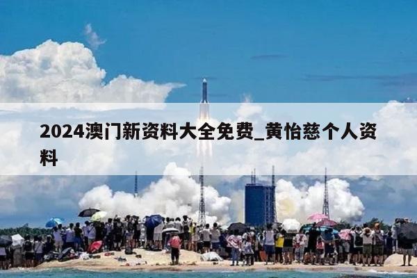 2024澳门新资料大全免费_黄怡慈个人资料  第1张