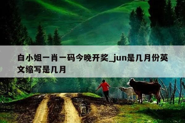 白小姐一肖一码今晚开奖_jun是几月份英文缩写是几月