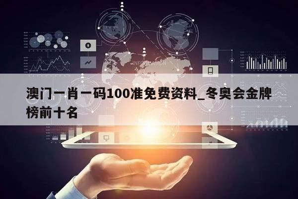 澳门一肖一码100准免费资料_冬奥会金牌榜前十名