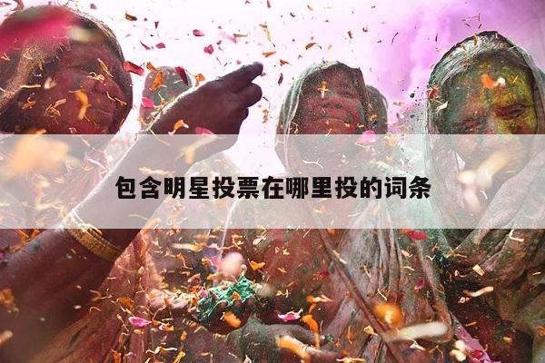 包含明星投票在哪里投的词条