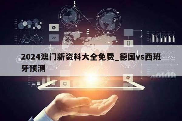 2024澳门新资料大全免费_德国vs西班牙预测