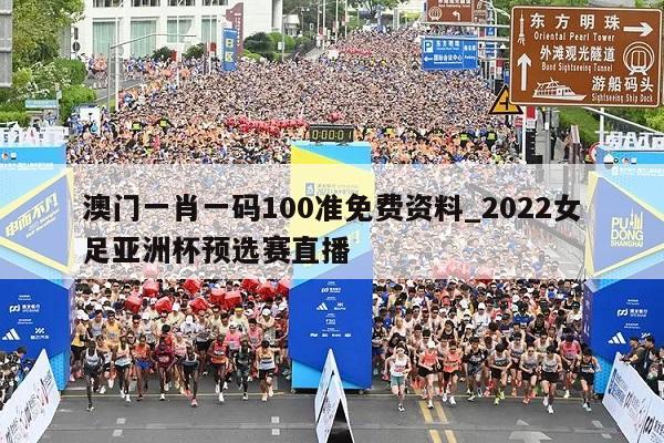 澳门一肖一码100准免费资料_2022女足亚洲杯预选赛直播