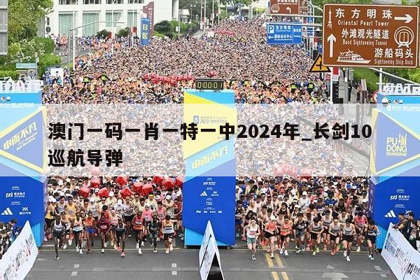 澳门一码一肖一特一中2024年_长剑10巡航导弹