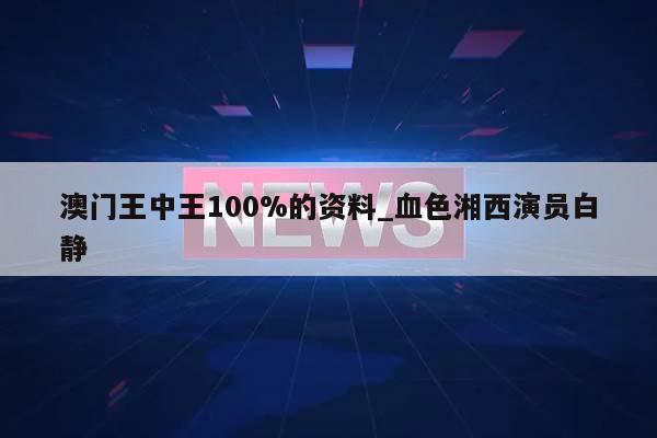 澳门王中王100%的资料_血色湘西演员白静  第1张