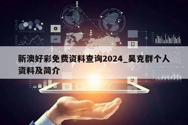 新澳好彩免费资料查询2024_吴克群个人资料及简介