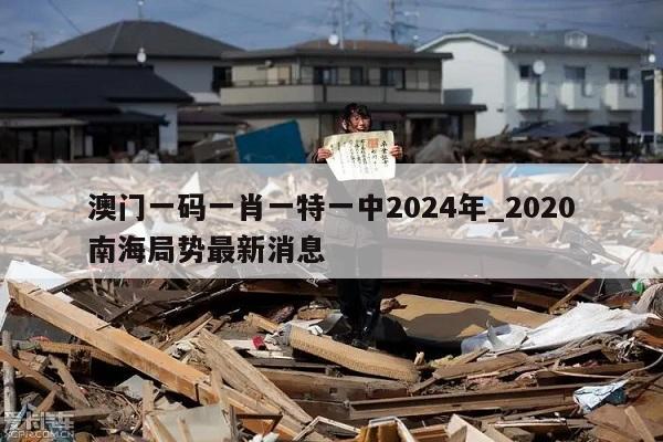 澳门一码一肖一特一中2024年_2020南海局势最新消息