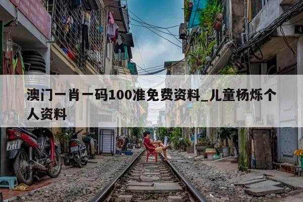 澳门一肖一码100准免费资料_儿童杨烁个人资料