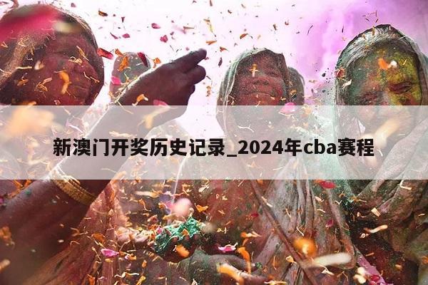 新澳门开奖历史记录_2024年cba赛程