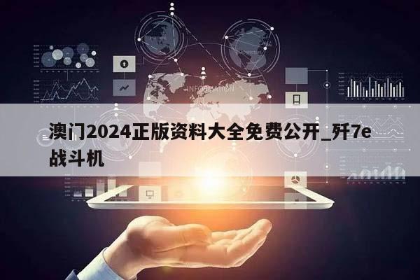 澳门2024正版资料大全免费公开_歼7e战斗机  第1张