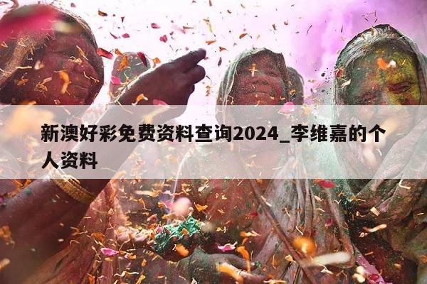 新澳好彩免费资料查询2024_李维嘉的个人资料