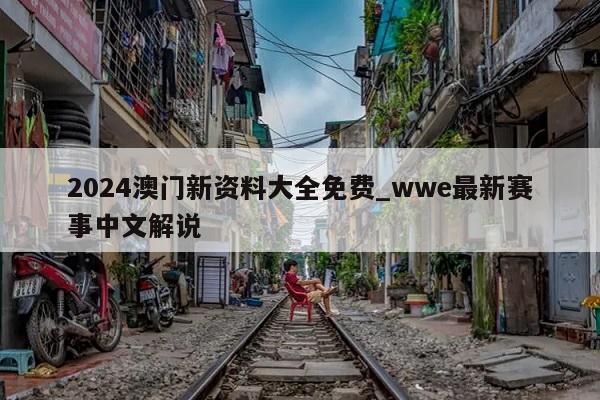 2024澳门新资料大全免费_wwe最新赛事中文解说  第1张