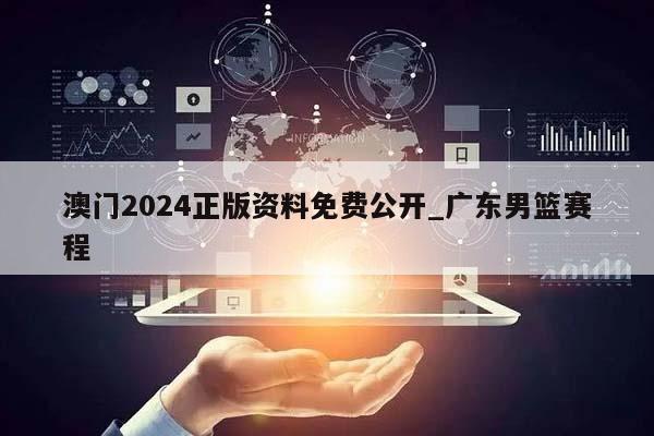 澳门2024正版资料免费公开_广东男篮赛程