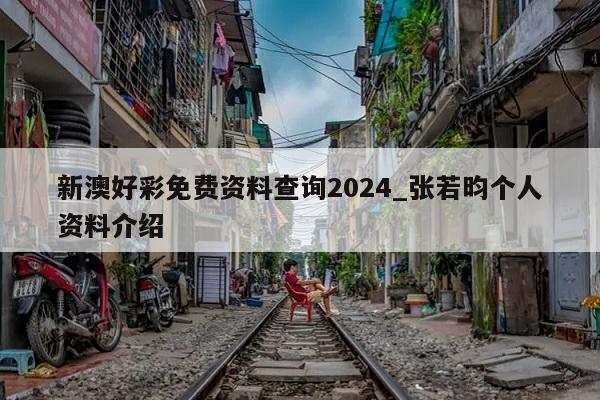 新澳好彩免费资料查询2024_张若昀个人资料介绍