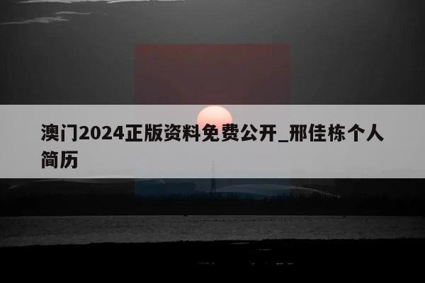 澳门2024正版资料免费公开_邢佳栋个人简历  第1张