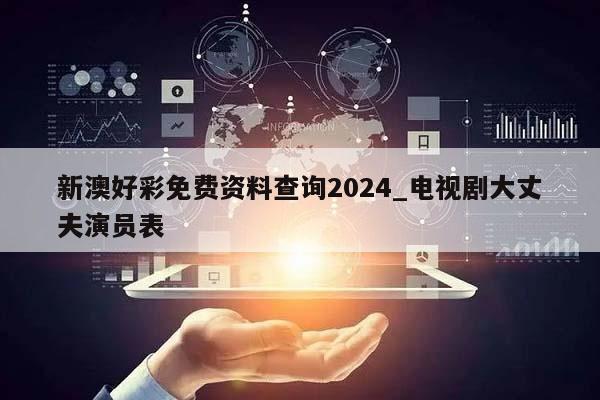 新澳好彩免费资料查询2024_电视剧大丈夫演员表