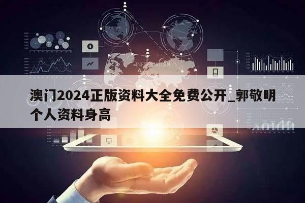 澳门2024正版资料大全免费公开_郭敬明个人资料身高  第1张